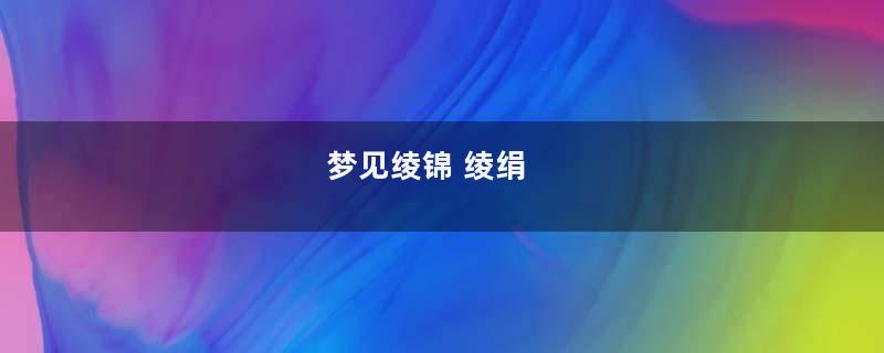 梦见绫锦 绫绢